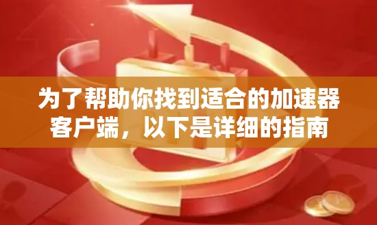 为了帮助你找到适合的加速器客户端，以下是详细的指南
