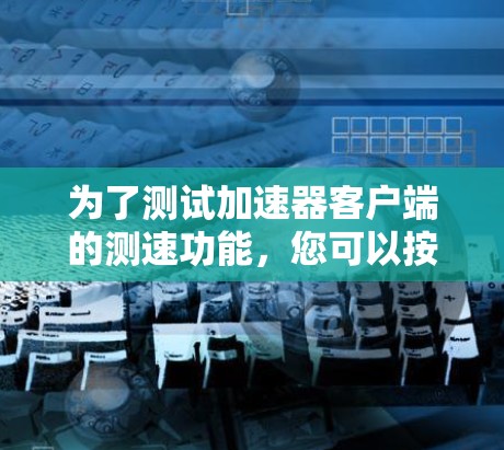 为了测试加速器客户端的测速功能，您可以按照以下步骤操作
