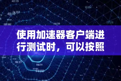使用加速器客户端进行测试时，可以按照以下步骤快速测评
