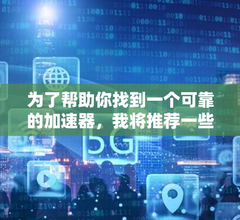 为了帮助你找到一个可靠的加速器，我将推荐一些可靠且功能丰富的工具