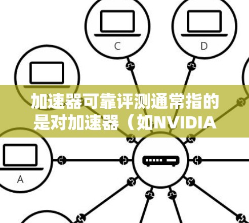 加速器可靠评测通常指的是对加速器（如NVIDIA TESLA或AMD Radeon）的性能、稳定性、能效效率等进行全面的测试和分析。评测通常涉及以下几个方面