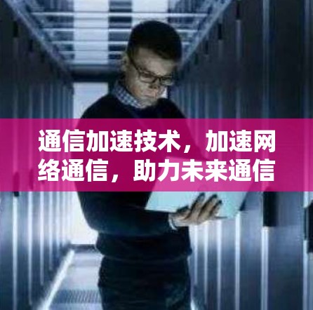 通信加速技术，加速网络通信，助力未来通信革命