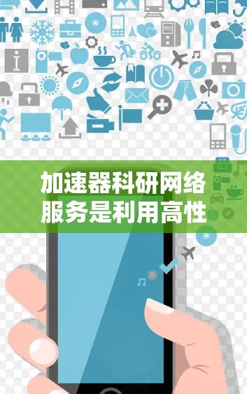 加速器科研网络服务是利用高性能计算机和网络基础设施，支持科研项目中的数据处理和计算需求，提升效率和资源利用率，促进科研创新和知识传播。以下是对其定义、作用、挑战和应对措施的详细总结