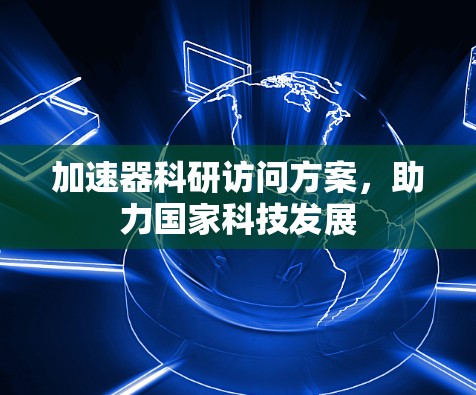 加速器科研访问方案，助力国家科技发展