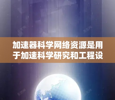加速器科学网络资源是用于加速科学研究和工程设计的网络系统，主要包括以下关键部分
