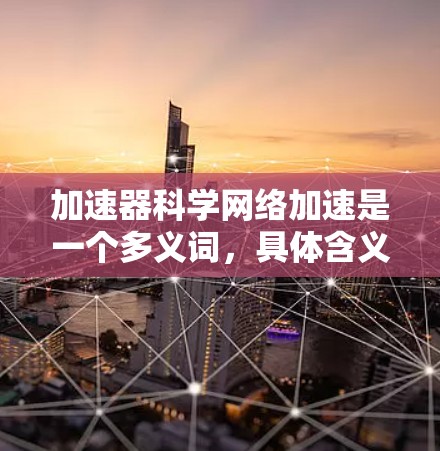 加速器科学网络加速是一个多义词，具体含义如下