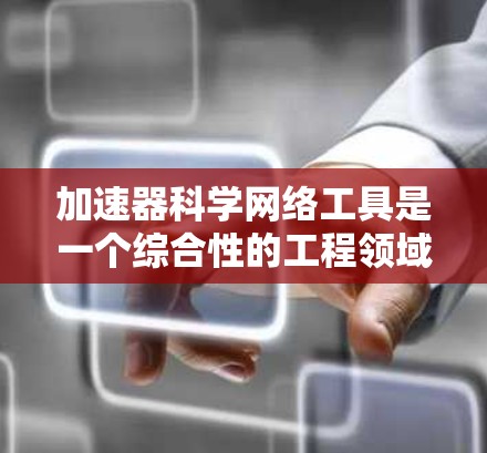 加速器科学网络工具是一个综合性的工程领域，旨在分析和优化加速器的性能。以下是对该领域的简要总结和步骤指南