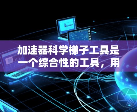 加速器科学梯子工具是一个综合性的工具，用于加速器设计和分析，主要涉及以下方面