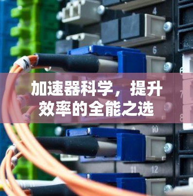 加速器科学，提升效率的全能之选