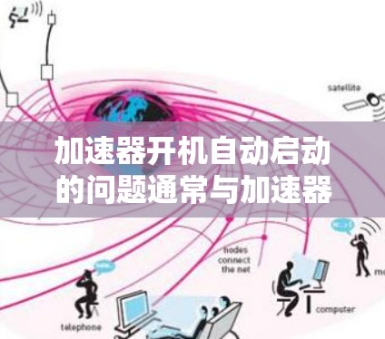 加速器开机自动启动的问题通常与加速器的设置、驱动程序以及系统启动时间有关。以下是一些常见的原因和解决方法
