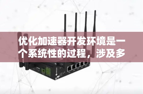 优化加速器开发环境是一个系统性的过程，涉及多个方面，逐步推进以达到最佳效果。以下是一个有条理的优化步骤指南
