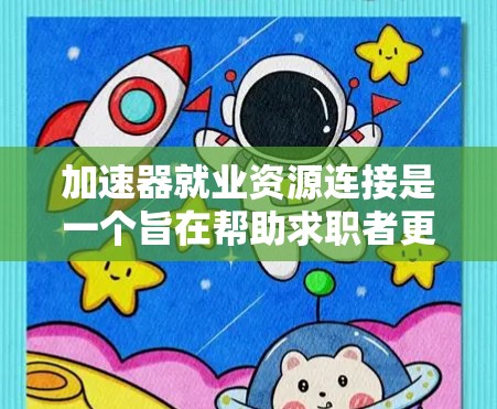 加速器就业资源连接是一个旨在帮助求职者更快找到合适工作并提升效率的工具。以下是对该概念的逐步解释