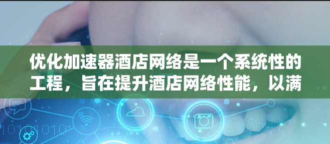 优化加速器酒店网络是一个系统性的工程，旨在提升酒店网络性能，以满足现代客户对高效、稳定的网络需求。以下是对优化加速器酒店网络的详细步骤和解决方案