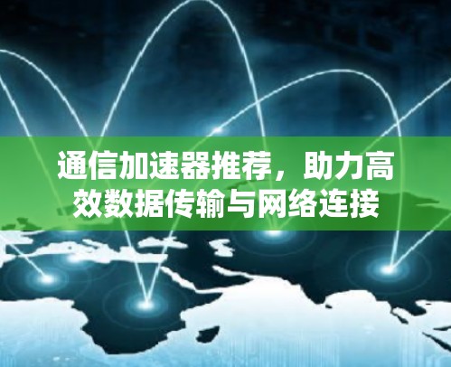 通信加速器推荐，助力高效数据传输与网络连接