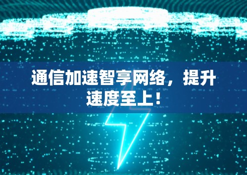 通信加速智享网络，提升速度至上！