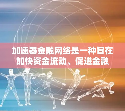 加速器金融网络是一种旨在加快资金流动、促进金融创新和稳定性的多层次金融体系。以下是对其核心结构和功能的详细分析