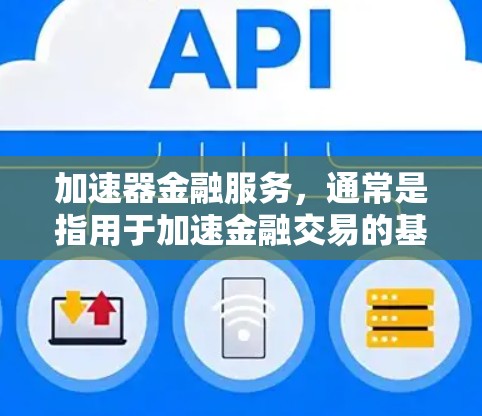 加速器金融服务，通常是指用于加速金融交易的基础设施或平台。这些服务可以帮助金融机构和投资者提高交易效率和透明度，同时可能提供数据共享和监管支持。以下是对加速器金融服务连接的详细说明