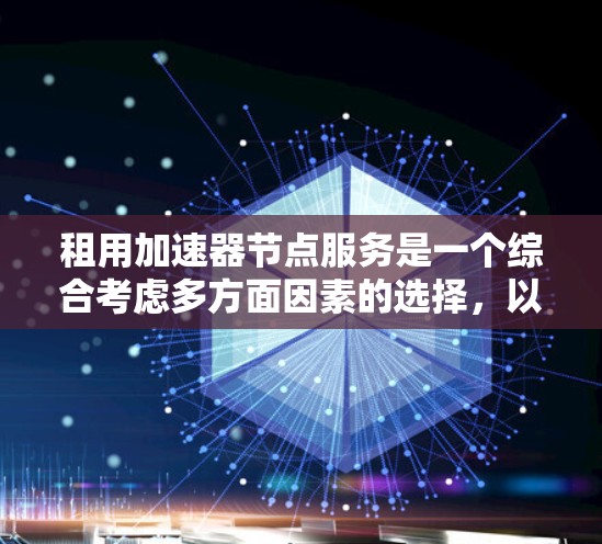 租用加速器节点服务是一个综合考虑多方面因素的选择，以满足个人、企业或机构对高性能计算的需求。以下是对加速器节点租用服务的详细分析和建议
