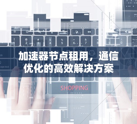 加速器节点租用，通信优化的高效解决方案