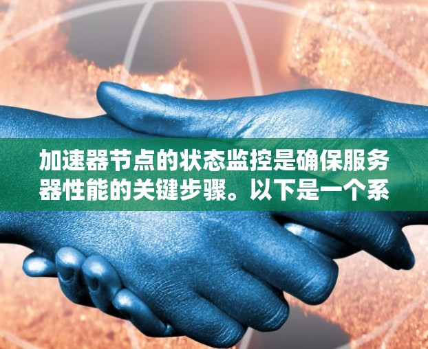 加速器节点的状态监控是确保服务器性能的关键步骤。以下是一个系统的总结和步骤指南，帮助您理解和实施加速器节点的监控