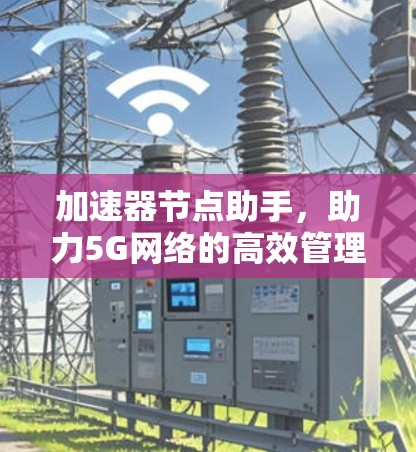 加速器节点助手，助力5G网络的高效管理与优化