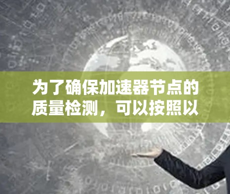为了确保加速器节点的质量检测，可以按照以下步骤进行