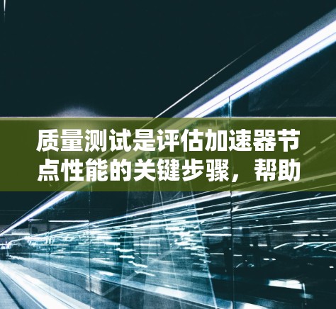 质量测试是评估加速器节点性能的关键步骤，帮助开发者和开发者团队了解加速器在处理特定任务时的效率和稳定性。以下是对质量测试的详细分析和总结