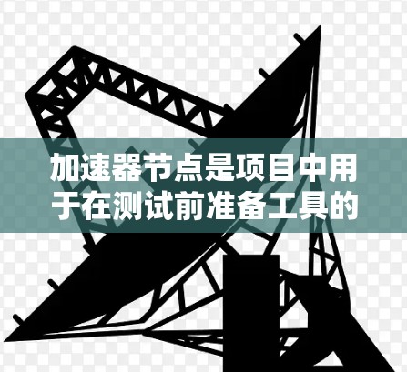 加速器节点是项目中用于在测试前准备工具的工具，使其可以在测试环境中快速运行。以下是对如何使用加速器节点的总结和步骤