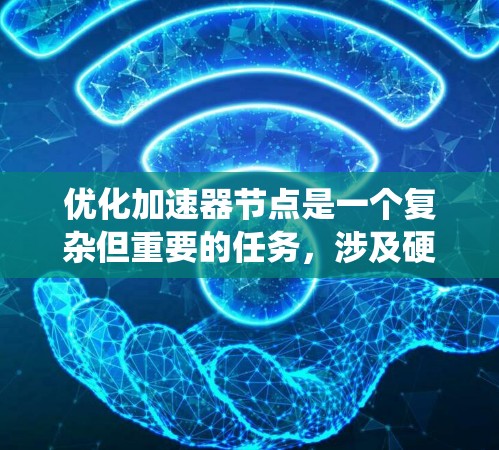 优化加速器节点是一个复杂但重要的任务，涉及硬件、软件和优化策略的综合应用。以下是一个系统化的优化指南，帮助您有效地优化加速器节点