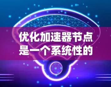 优化加速器节点是一个系统性的工程，涉及技术、硬件和开发层面的综合优化。以下是一个分步的优化方案，帮助您高效实现加速器节点的优化