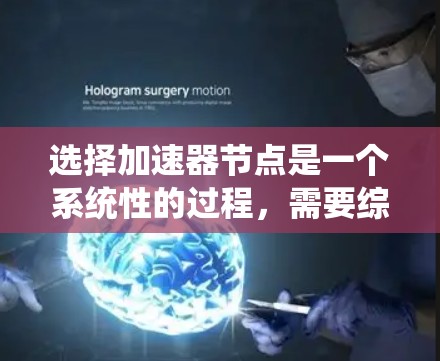 选择加速器节点是一个系统性的过程，需要综合考虑多个因素以确保最佳性能。以下是一个逐步的解决方案