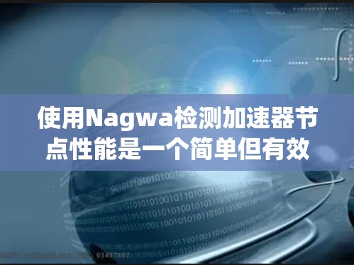 使用Nagwa检测加速器节点性能是一个简单但有效的工具，可以帮助你评估加速器的效率，从而优化它们。以下是一些步骤和信息，帮助你使用Nagwa进行节点性能检测