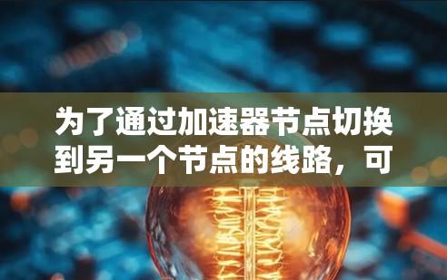 为了通过加速器节点切换到另一个节点的线路，可以按照以下步骤进行操作