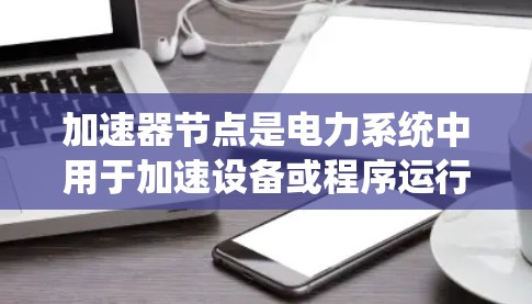 加速器节点是电力系统中用于加速设备或程序运行的节点。线路监控是确保这些节点正常运行的关键步骤，旨在实时监测设备的线路状态，预防故障和损坏