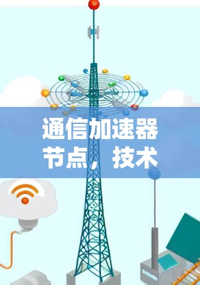 通信加速器节点，技术革新与实际应用