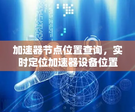 加速器节点位置查询，实时定位加速器设备位置服务
