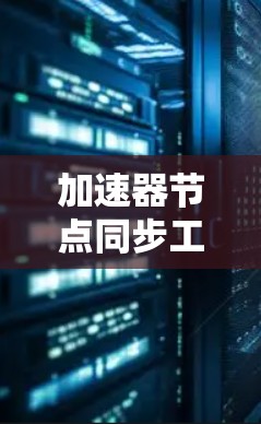 加速器节点同步工具，技术革新与应用探索