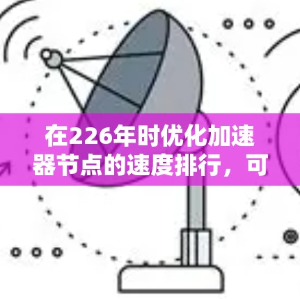 在226年时优化加速器节点的速度排行，可以按照以下几个步骤进行
