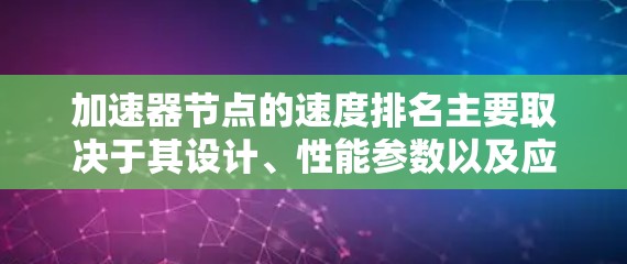 加速器节点的速度排名主要取决于其设计、性能参数以及应用场景。以下是对其速度排序的关键因素