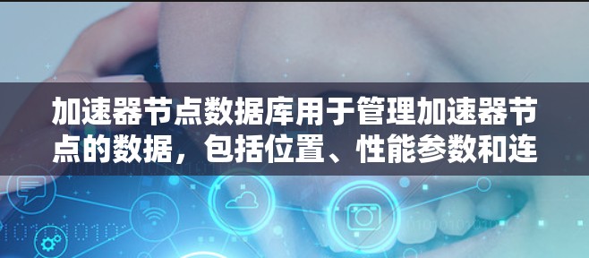 加速器节点数据库用于管理加速器节点的数据，包括位置、性能参数和连接情况。以下是对其设计和使用的关键点