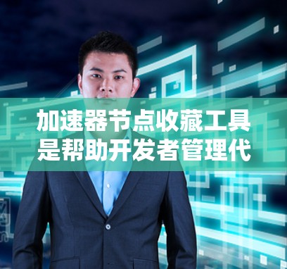加速器节点收藏工具是帮助开发者管理代码优化的工具，通过收集和管理代码中的加速节点，可以减少开发时间，提高代码质量。以下是详细的步骤和方法