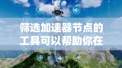 筛选加速器节点的工具可以帮助你在软件管理中更高效地处理需要优化运行速度的软件。以下是一个系统化的步骤指南 筛选加速器节点的工具可以帮助你在软件管理中更高效地处理需要优化运行速度的软件。以下是一个系统化的步骤指南