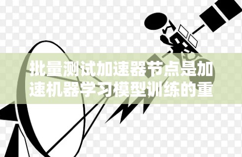 批量测试加速器节点是加速机器学习模型训练的重要步骤，可以通过以下步骤实现