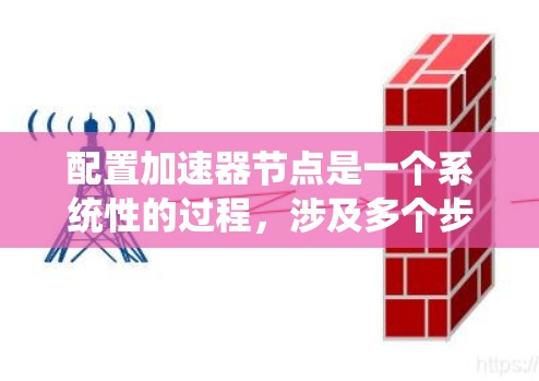 配置加速器节点是一个系统性的过程，涉及多个步骤和注意事项。以下是一个有条理的教程指南，帮助您顺利完成加速器节点的配置