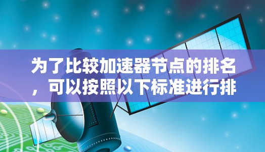 为了比较加速器节点的排名，可以按照以下标准进行排序