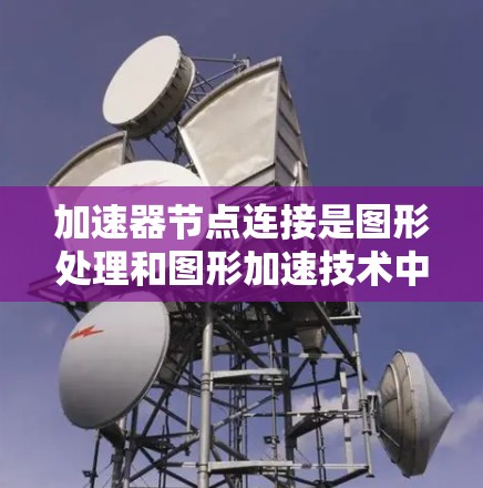 加速器节点连接是图形处理和图形加速技术中的关键概念，涉及将图形处理代码分解为节点并优化以提高程序性能。以下是对该主题的详细分析和总结