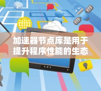 加速器节点库是用于提升程序性能的生态系统，主要由编译器生成的代码驱动，能够针对特定处理器（如CPU、GPU、TPU）进行优化。以下是对加速器节点库的详细总结