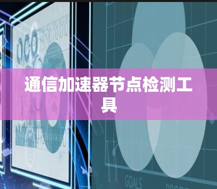 通信加速器节点检测工具