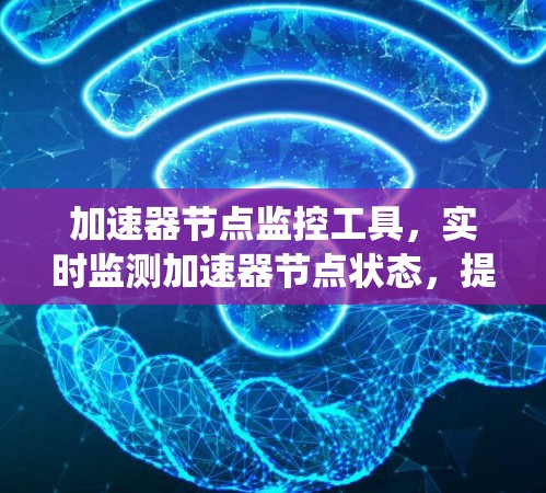 加速器节点监控工具，实时监测加速器节点状态，提升系统性能