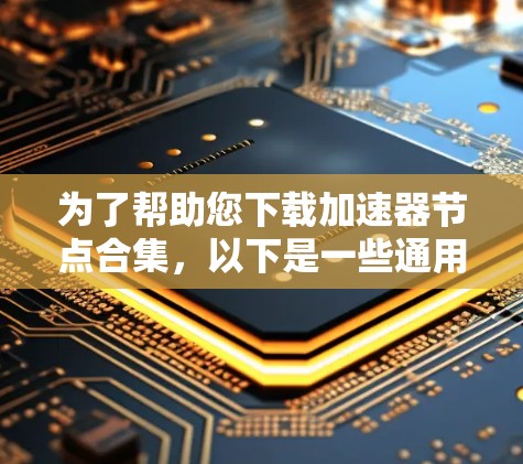 为了帮助您下载加速器节点合集，以下是一些通用的步骤和资源推荐